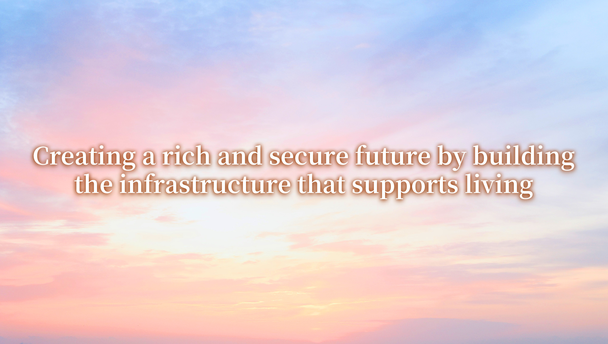 Creating a rich and secure future by building the infrastructure that supports living